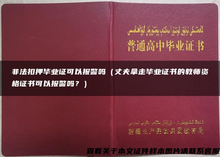 非法扣押畢業證可以報警嗎（丈夫拿走畢業證書的教師資格證書可以報警嗎？）