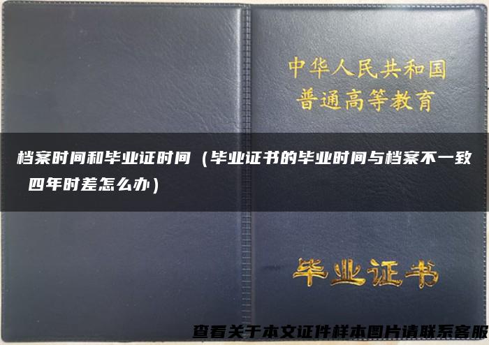 檔案時間和畢業證時間（畢業證書的畢業時間與檔案不一致 四年時差怎么辦）