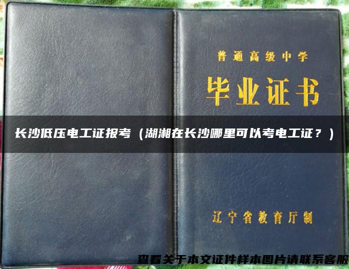 長沙低壓電工證報考（湖湘在長沙哪里可以考電工證？）