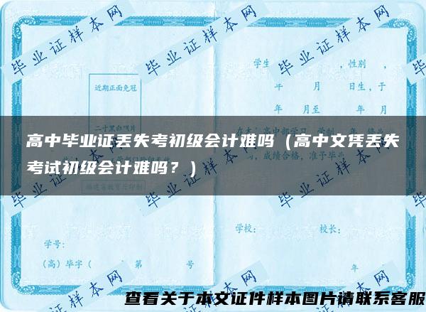 高中畢業證丟失考初級會計難嗎（高中文憑丟失考試初級會計難嗎？）