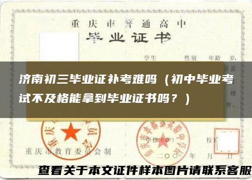 濟南初三畢業證補考難嗎（初中畢業考試不及格能拿到畢業證書嗎？）