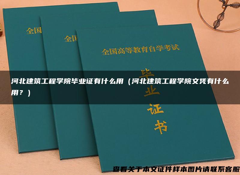河北建筑工程學院畢業證有什么用（河北建筑工程學院文憑有什么用？）
