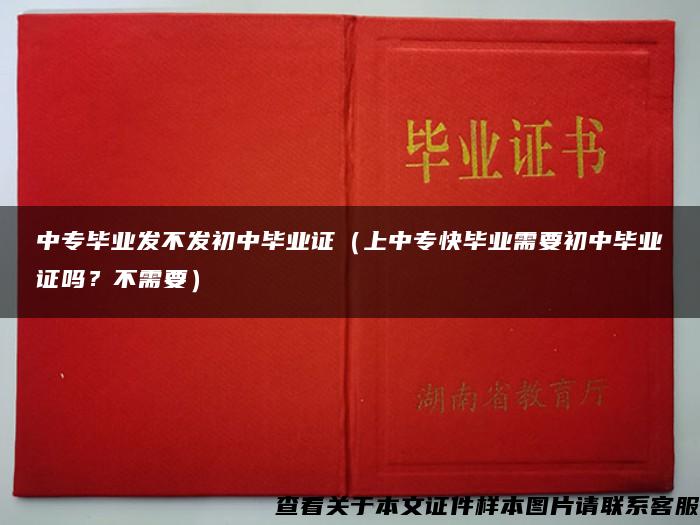 中專畢業發不發初中畢業證（上中?？飚厴I需要初中畢業證嗎？不需要）