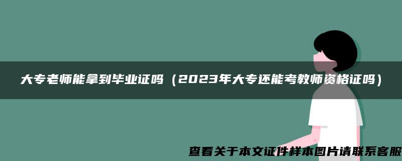 大專老師能拿到畢業證嗎（2023年大專還能考教師資格證嗎）