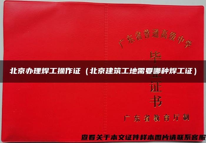 北京辦理焊工操作證（北京建筑工地需要哪種焊工證）