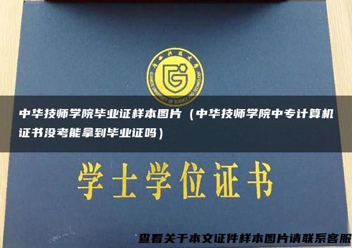 中華技師學院畢業證樣本圖片（中華技師學院中專計算機證書沒考能拿到畢業證嗎）