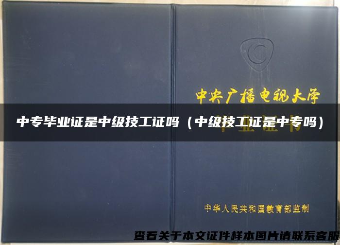 中專畢業證是中級技工證嗎（中級技工證是中專嗎）