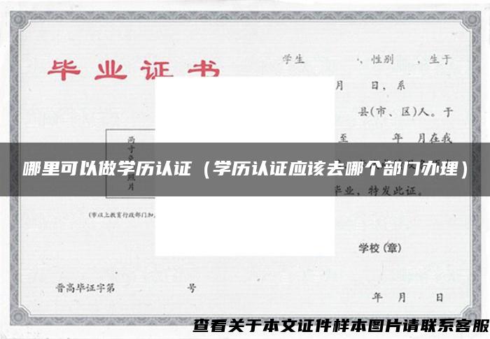 哪里可以做學歷認證（學歷認證應該去哪個部門辦理）