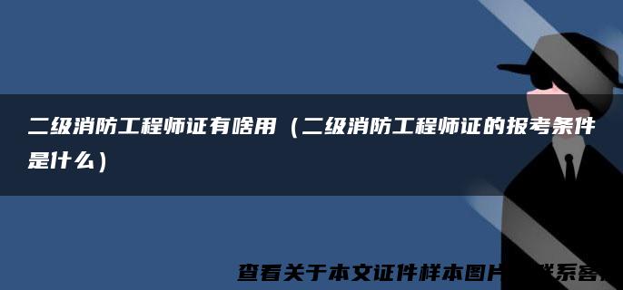 二級消防工程師證有啥用（二級消防工程師證的報考條件是什么）