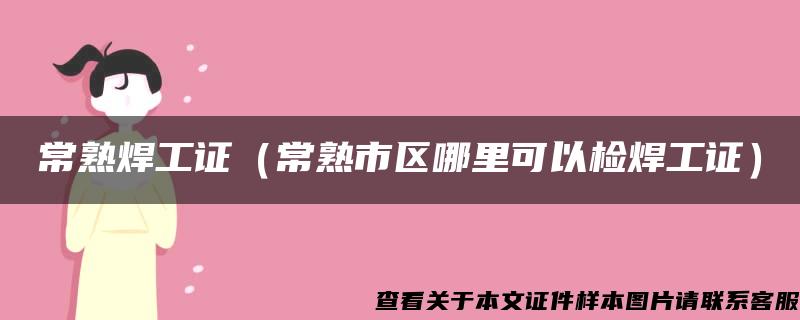 常熟焊工證（常熟市區哪里可以檢焊工證）