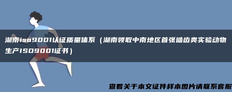 湖南iso9001認證質量體系（湖南領取中南地區首張嚙齒類實驗動物生產ISO9001證書）