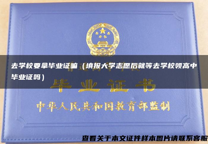 去學校要拿畢業證嘛（填報大學志愿后就等去學校領高中畢業證嗎）