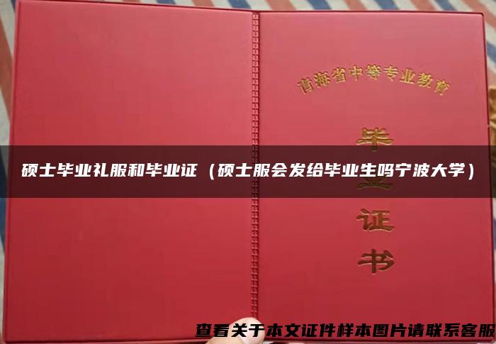 碩士畢業禮服和畢業證（碩士服會發給畢業生嗎寧波大學）