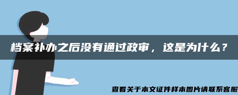 檔案補辦之后沒有通過政審，這是為什么？