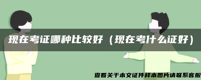 現在考證哪種比較好（現在考什么證好）