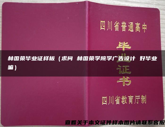 林國榮畢業證樣板（求問 林國榮學院學廣告設計 好畢業嘛）