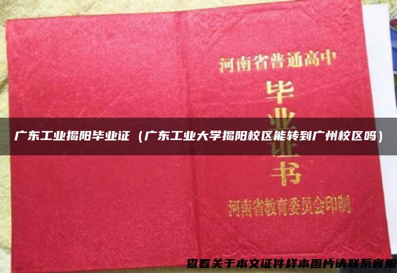 廣東工業揭陽畢業證（廣東工業大學揭陽校區能轉到廣州校區嗎）