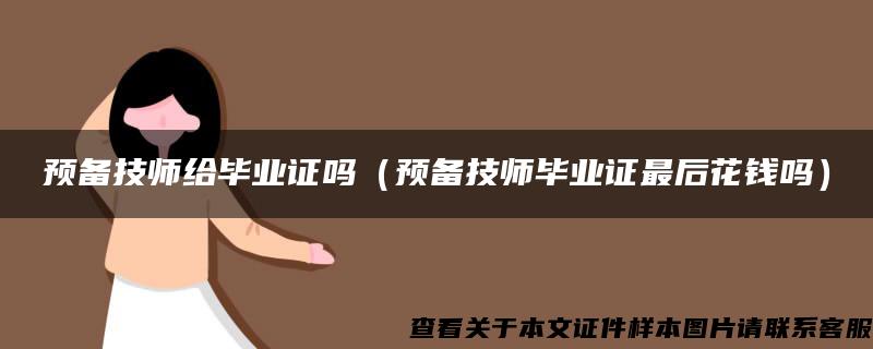 預備技師給畢業證嗎（預備技師畢業證最后花錢嗎）