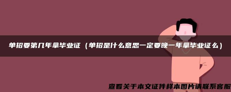 單招要第幾年拿畢業證（單招是什么意思一定要晚一年拿畢業證么）