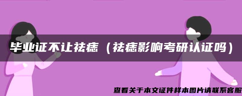畢業證不讓祛痣（祛痣影響考研認證嗎）
