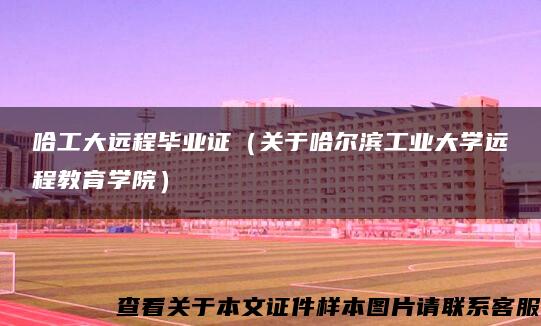 哈工大遠程畢業證（關于哈爾濱工業大學遠程教育學院）