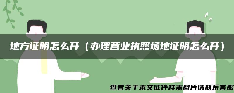 地方證明怎么開（辦理營業執照場地證明怎么開）
