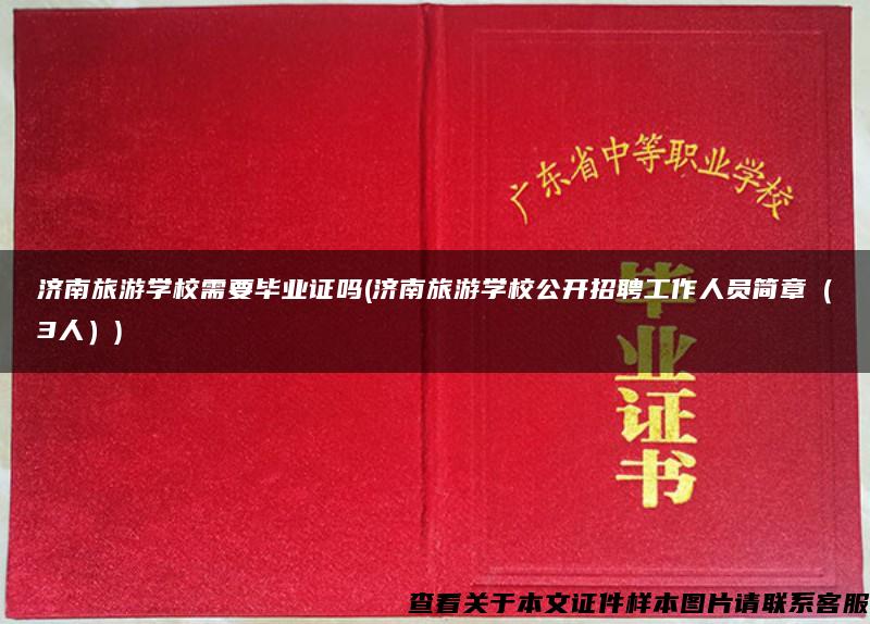 濟南旅游學校需要畢業證嗎(濟南旅游學校公開招聘工作人員簡章（3人）)