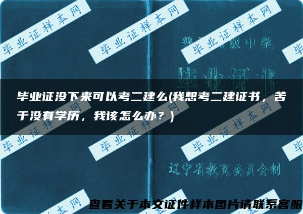 畢業證沒下來可以考二建么(我想考二建證書，苦于沒有學歷，我該怎么辦？)