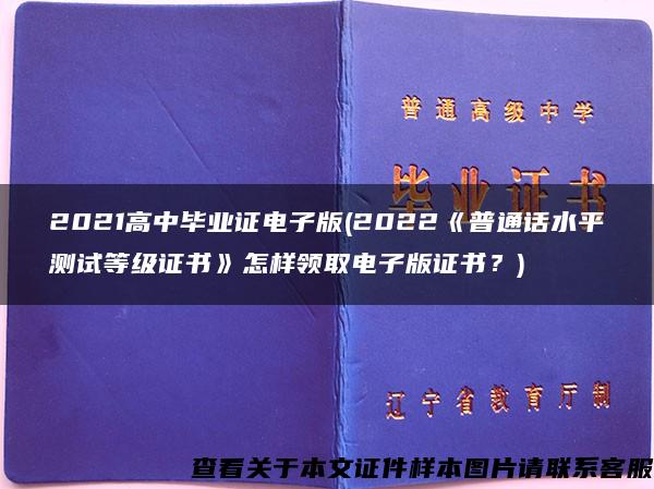 2021高中畢業證電子版(2022《普通話水平測試等級證書》怎樣領取電子版證書？)