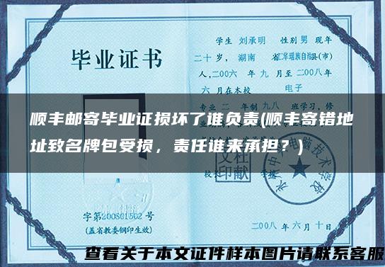 順豐郵寄畢業證損壞了誰負責(順豐寄錯地址致名牌包受損，責任誰來承擔？)