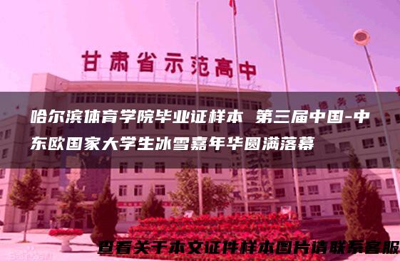 哈爾濱體育學院畢業證樣本 第三屆中國-中東歐國家大學生冰雪嘉年華圓滿落幕