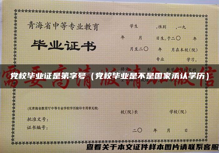 黨校畢業證是第字號（黨校畢業是不是國家承認學歷）