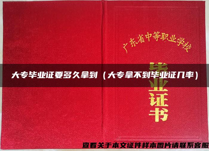 大專畢業證要多久拿到（大專拿不到畢業證幾率）