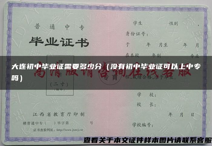 大連初中畢業證需要多少分（沒有初中畢業證可以上中專嗎）