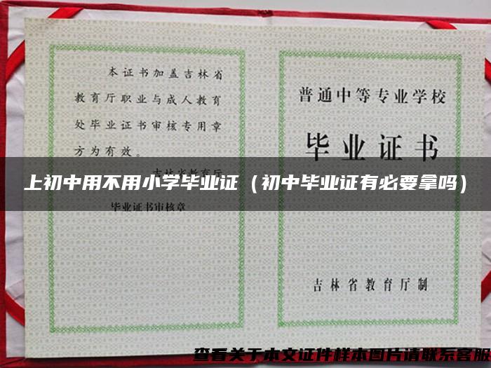 上初中用不用小學畢業證（初中畢業證有必要拿嗎）