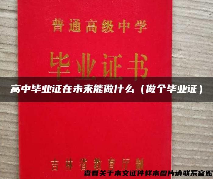 高中畢業證在未來能做什么（做個畢業證）