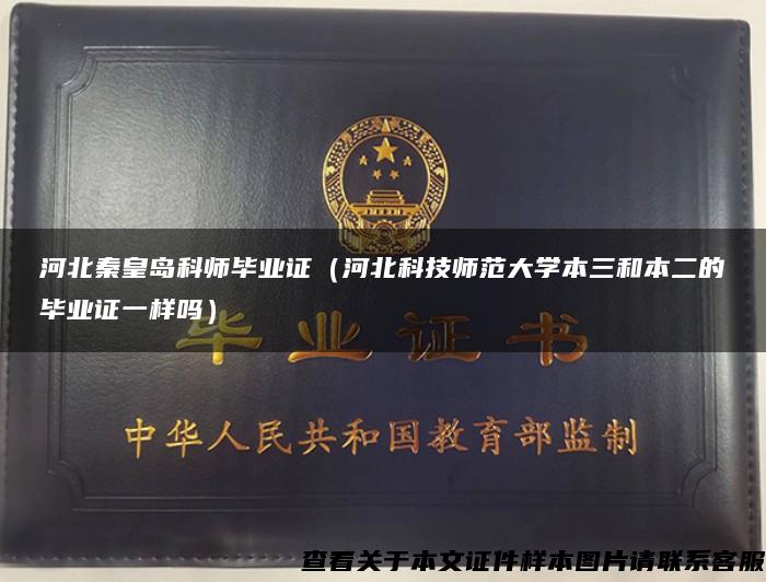 河北秦皇島科師畢業證（河北科技師范大學本三和本二的畢業證一樣嗎）