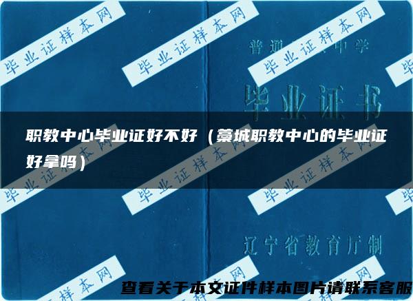 職教中心畢業證好不好（藁城職教中心的畢業證好拿嗎）