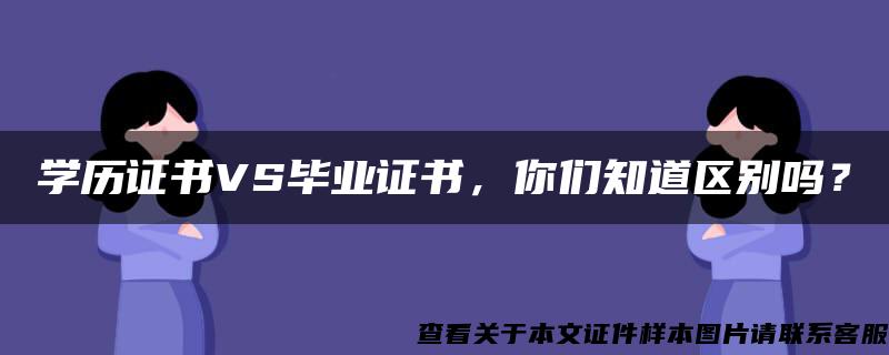 學歷證書VS畢業證書，你們知道區別嗎？