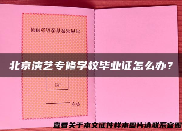 北京演藝專修學校畢業證怎么辦？