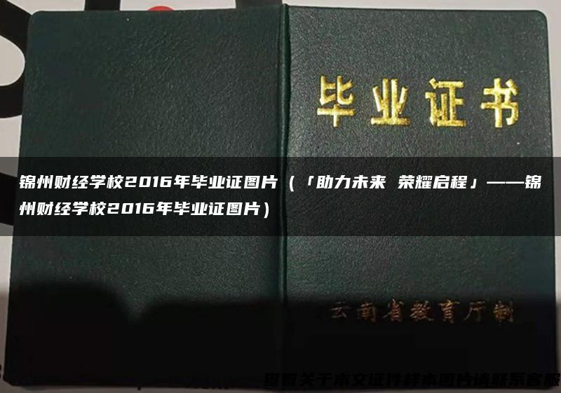 錦州財經學校2016年畢業證圖片（「助力未來 榮耀啟程」——錦州財經學校2016年畢業證圖片）