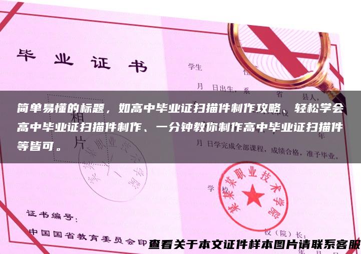 簡單易懂的標題，如高中畢業證掃描件制作攻略、輕松學會高中畢業證掃描件制作、一分鐘教你制作高中畢業證掃描件等皆可。