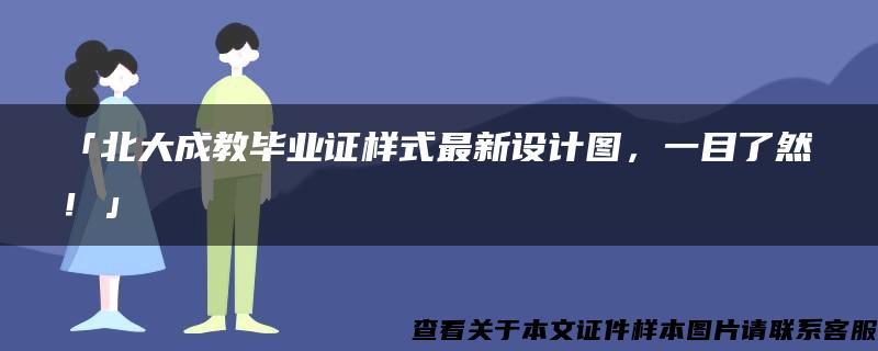 「北大成教畢業證樣式最新設計圖，一目了然！」