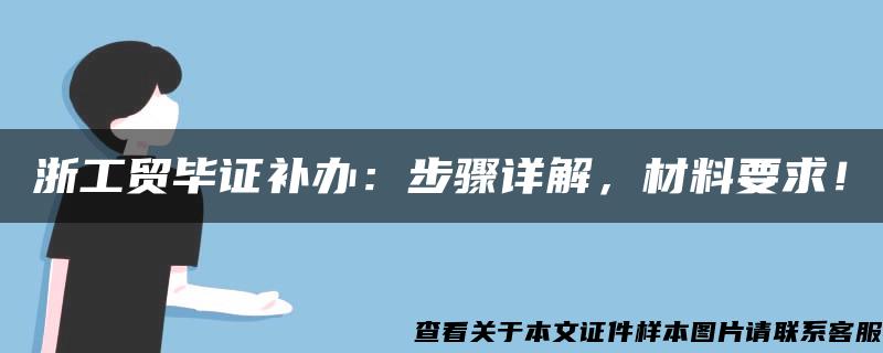 浙工貿畢證補辦：步驟詳解，材料要求！