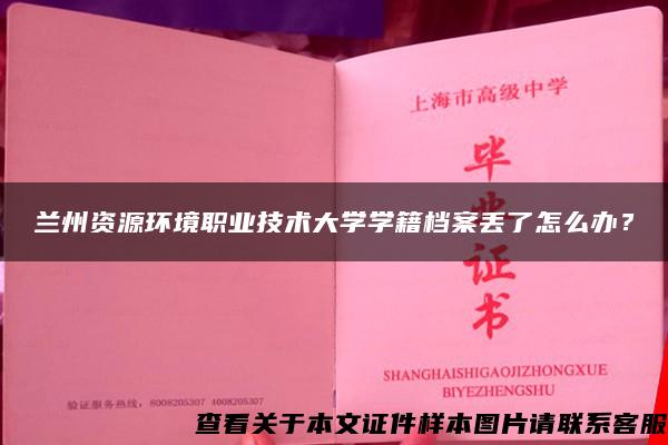 蘭州資源環境職業技術大學學籍檔案丟了怎么辦？