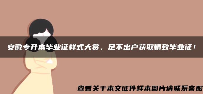 安徽專升本畢業證樣式大賞，足不出戶獲取精致畢業證！