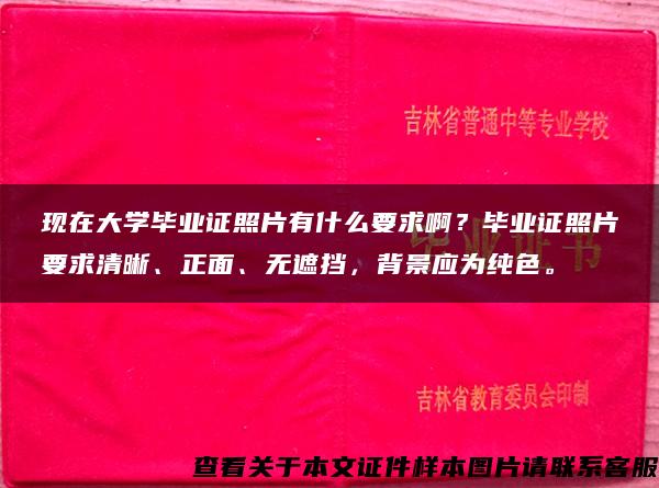 現在大學畢業證照片有什么要求??？畢業證照片要求清晰、正面、無遮擋，背景應為純色。