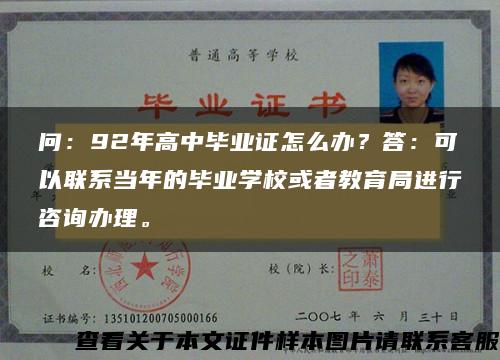 問：92年高中畢業證怎么辦？答：可以聯系當年的畢業學?；蛘呓逃诌M行咨詢辦理。