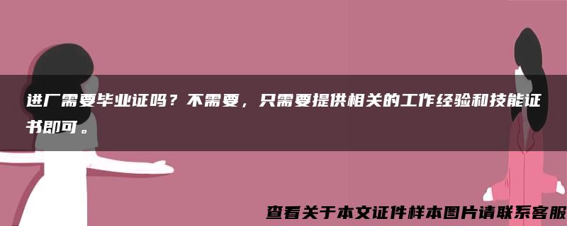 進廠需要畢業證嗎？不需要，只需要提供相關的工作經驗和技能證書即可。