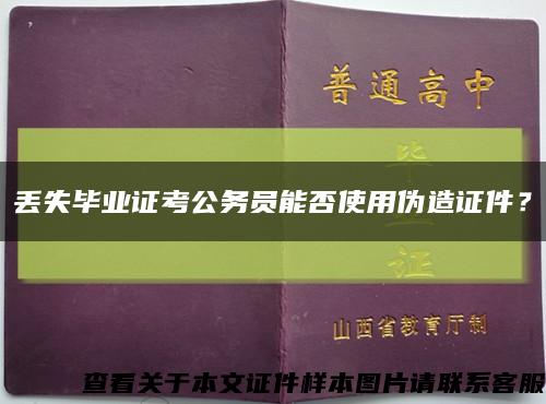 丟失畢業證考公務員能否使用偽造證件？縮略圖
